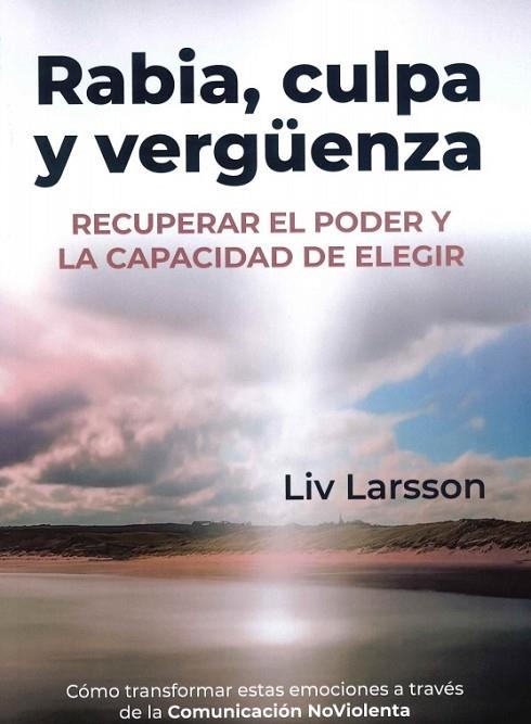 RABIA, CULPA Y VERGÜENZA. RECUPERAR EL PODER Y LA CAPACIDAD DE ELEGIR. COMO TRANSFORMAR ESTAS EMOCIONES A TRAVES DE LA COMUNICACION NO VIOLENTA | 9788412666496 | LARSSON, LIV
