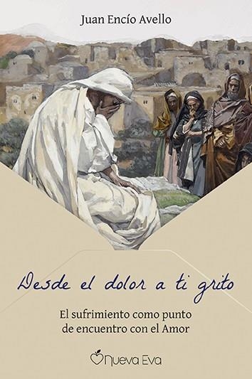 DESDE EL DOLOR A TI GRITO. EL SUFRIMIENTO COMO PUNTO DE ENCUENTRO CON EL AMOR | 9791399091700 | ENCÍO AVELLO, JUAN