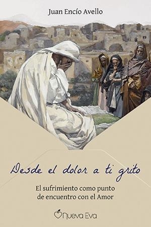 DESDE EL DOLOR A TI GRITO. EL SUFRIMIENTO COMO PUNTO DE ENCUENTRO CON EL AMOR | 9791399091700 | ENCÍO AVELLO, JUAN