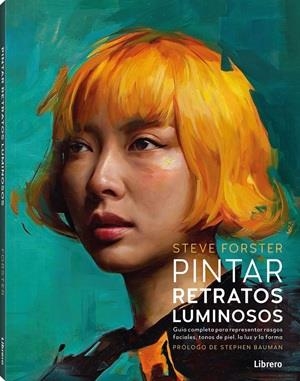 PINTAR RETRATOS LUMINOSOS. GUIA COMPLETA PARA REPRESENTAR RASGOS FACIALES, TONOS DE PIEL, LA LUZ Y LA FORMA | 9789464992304 | FORSTER, STEVE