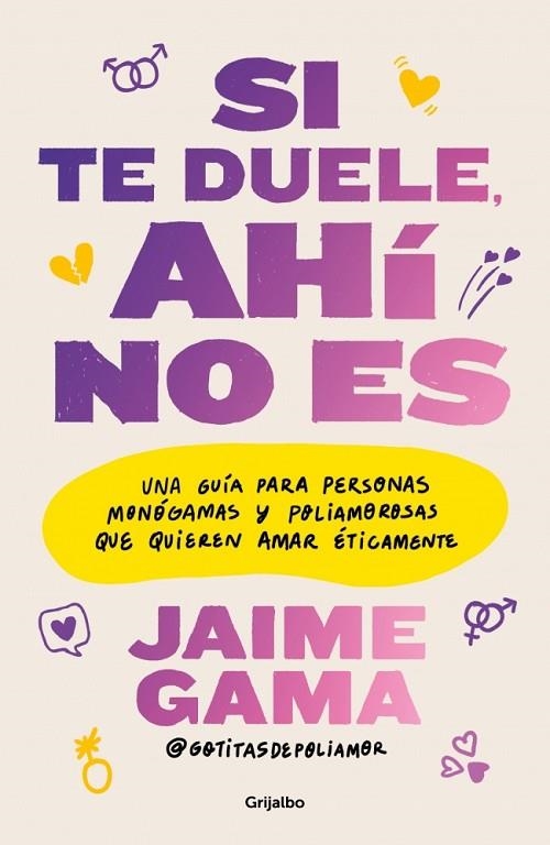 SI TE DUELE, AHÍ NO ES UNA GUÍA PARA PERSONAS MONÓGAMAS Y POLIAMOROROSAS QUE QUIEREN AMAR ÉTICAMENTE | 9788425374494 | GAMA (@GOTITASDEPOLIAMOR), JAIME