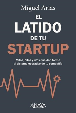 EL LATIDO DE TU STARTUP. MITOS, HITOS Y RITOS QUE DAN FORMA AL SISTEMA OPERATIVO DE TU COMPAÑÍA | 9788441553002 | ARIAS, MIGUEL