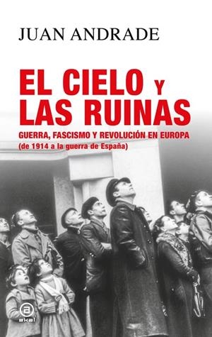EL CIELO Y LAS RUINAS. GUERRA, FASCISMO Y REVOLUCIÓN EN EUROPA (DE 1914 A LA GUERRA DE ESPAÑA) | 9788446058090 | ANDRADE BLANCO, JUAN ANTONIO