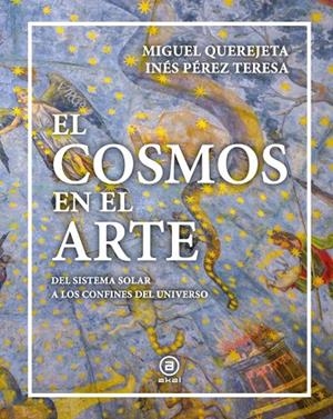 EL COSMOS EN EL ARTE. DEL SISTEMA SOLAR A LOS CONFINES DEL UNIVERSO | 9788446057390 | PÉREZ TERESA, INÉS/QUEREJETA PÉREZ, MIGUEL