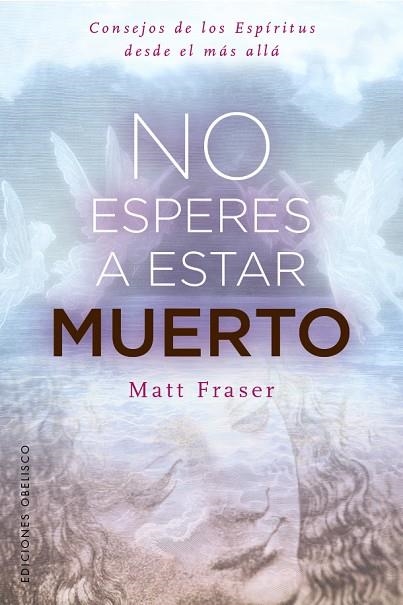 NO ESPERES A ESTAR MUERTO. CONSEJOS DE LOS ESPÍRITUS DESDE EL MÁS ALLÁ | 9788411724128 | FRASER, MATT