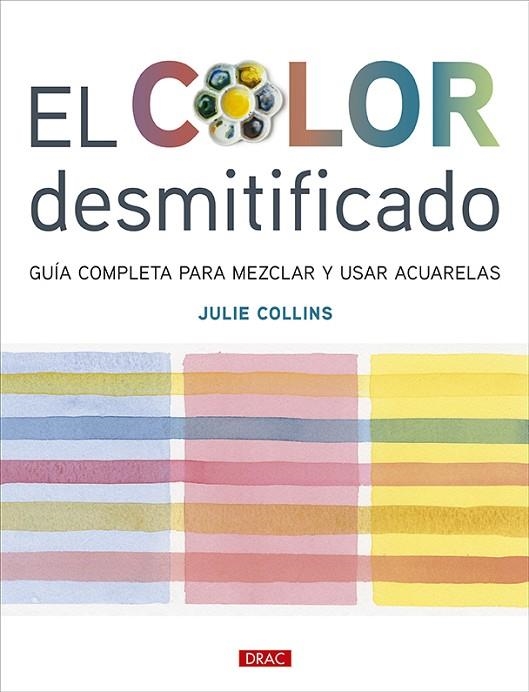 EL COLOR DESMITIFICADO. GUÍA COMPLETA PARA MEZCLAR Y USAR ACUARELAS | 9788498747218 | COLLINS, JULIE