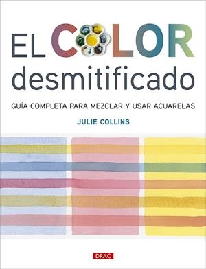 EL COLOR DESMITIFICADO. GUÍA COMPLETA PARA MEZCLAR Y USAR ACUARELAS | 9788498747218 | COLLINS, JULIE