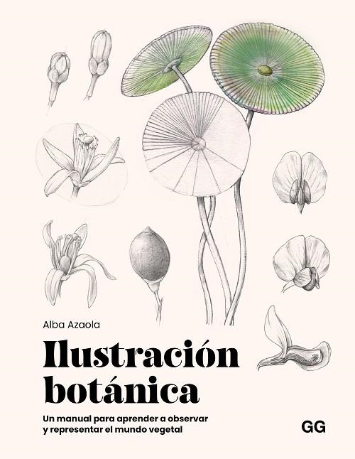ILUSTRACIÓN BOTÁNICA. UN MANUAL PARA APRENDER A OBSERVAR Y REPRESENTAR EL MUNDO VEGETAL | 9788425236174 | AZAOLA SANTOS, ALBA