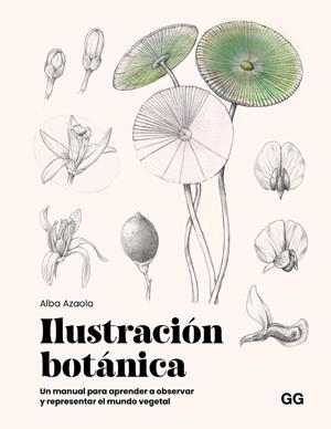ILUSTRACIÓN BOTÁNICA. UN MANUAL PARA APRENDER A OBSERVAR Y REPRESENTAR EL MUNDO VEGETAL | 9788425236174 | AZAOLA SANTOS, ALBA