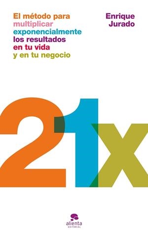 21X EL MÉTODO PARA MULTIPLICAR EXPONENCIALMENTE LOS RESULTADOS EN TU VIDA Y EN TU NEGOCIO | 9788413445311 | JURADO, ENRIQUE