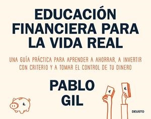 EDUCACIÓN FINANCIERA PARA LA VIDA REAL. UNA GUÍA PRÁCTICA PARA APRENDER A AHORRAR, A INVERTIR CON CRITERIO Y A TOMAR EL CONTROL DE TU DINERO | 9788423440733 | GIL, PABLO