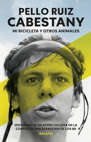 PELLO RUIZ CABESTANY. MI BICICLETA Y OTROS ANIMALES. HISTORIAS DE UN JOVEN CICLISTA EN LA CONVULSA SAN SEBASTIÁN DE LOS 80 | 9791387955373 | PELLO RUIZ CABESTANY