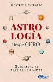 ASTROLOGÍA DESDE CERO GUÍA ESENCIAL PARA PRINCIPIANTES | 9788418801846 | LEVERATTO, BEATRIZ