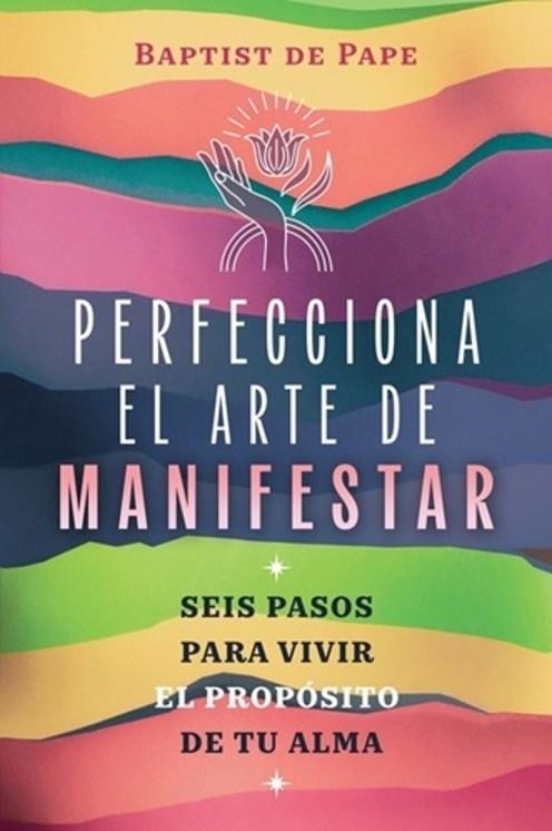 PERFECCIONA EL ARTE DE MANIFESTAR SEIS PASOS PARA VIVIR EL PROPÓSITO DE TU ALMA | 9798888504178 | PAPE, BAPTIST D E