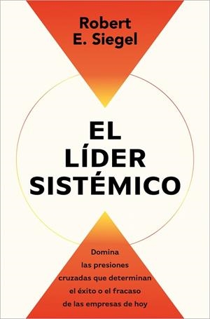 EL LÍDER SISTÉMICO. DOMINA LAS PRESIONES CRUZADAS QUE DETERMINAN EL ÉXITO O EL FRACASO DE LAS EMPRESAS DE HOY | 9791387513054 | SIEGEL, ROBERT E.