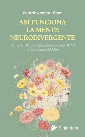 ASÍ FUNCIONA LA MENTE NEURODIVERGENTE COMPRENDER Y ACOMPAÑAR AUTISMO, TDAH Y ALTAS CAPACIDADES | 9791399196078 | ACOSTA LÓPEZ, BEATRIZ