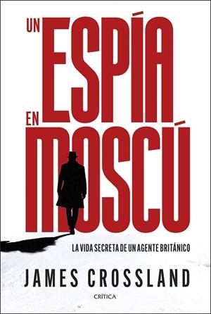 UN ESPÍA EN MOSCÚ. LA VIDA SECRETA DE UN AGENTE BRITÁNICO | 9788491998990 | CROSSLAND, JAMES