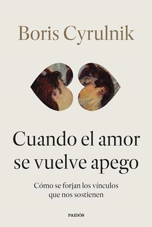 CUANDO EL AMOR SE VUELVE APEGO. CÓMO SE FORJAN LOS VÍNCULOS QUE NOS SOSTIENEN | 9788449345579 | CYRULNIK, BORIS