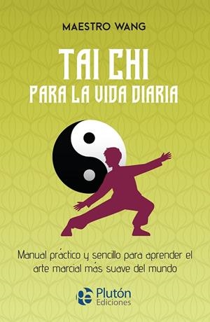 TAI CHI PARA LA VIDA DIARIA MANUAL PRÁCTICO Y SENCILLO PARA APRENDER EL ARTE MARCIAL MÁS SUAVE DEL MUNDO | 9788419651570 | WANG, MAESTRO