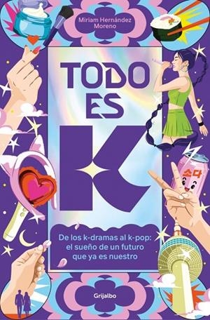 TODO ES K DE LOS K-DRAMAS AL K-POP: EL SUEÑO DE UN FUTURO QUE YA ES NUESTRO | 9788425374050 | HERNÁNDEZ MORENO, MIRIAM
