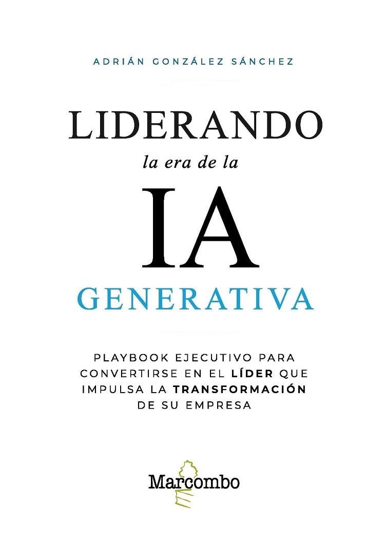 LIDERANDO LA ERA DE LA IA GENERATIVA. PLAYBOOK EJECUTIVO PARA CONVERTIRSE EN EL LIDER QUE IMPULSA LA TRANSFORMACION DE SU EMPRESA | 9788426741059 | GONZÁLEZ SÁNCHEZ, ADRIÁN