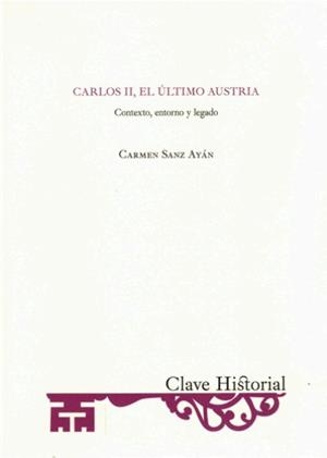 CARLOS II, EL ULTIMO AUSTRIA. CONTEXTO ENTORNO Y LEGADO | 9788415789260 | SANZ AYAN, CARMEN