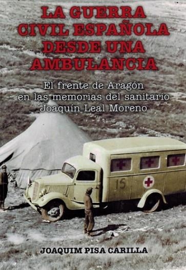 LA GUERRA CIVIL ESPAÑOLA DESDE UNA AMBULANCIA. EL FRENTE DE ARAGÓN EN LAS MEMORIAS DEL SANITARIO JOAQUÍN LEAL MORENO | 9788412887822 | PISA CARILLA, JOAQUÍN