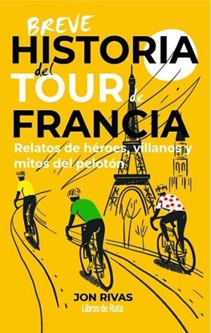 BREVE HISTORIA DEL TOUR DE FRANCIA. RELATOS DE HEROES, VILLANOS Y MITOS DEL PELOTON | 9791387955335 | JON RIVAS