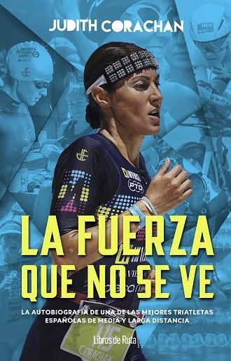 JUDITH CORACHÁN. LA FUERZA QUE NO SE VE. LA AUTOBIOGRAFÍA DE UNA DE LAS MEJORES TRIATLETAS ESPAÑOLAS EN LA MEDIA Y LARGA DISTANCIA | 9791387955380 | JUDITH CORACHÁN