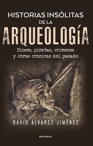 HISTORIAS INSÓLITAS DE LA ARQUEOLOGÍA DIOSES, PIRATAS, CRÍMENES Y OTRAS CRÓNICAS DEL PASADO | 9788410199002 | ÁLVAREZ JIMÉNEZ, DAVID