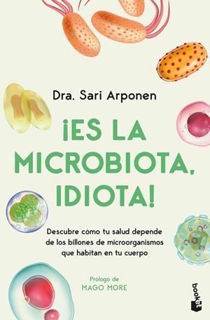 ¡ES LA MICROBIOTA, IDIOTA!. DESCUBRE CÓMO TU SALUD DEPENDE DE LOS BILLONES DE MICROORGANISMOS QUE HABITAN EN | 9788413445076 | ARPONEN, SARI
