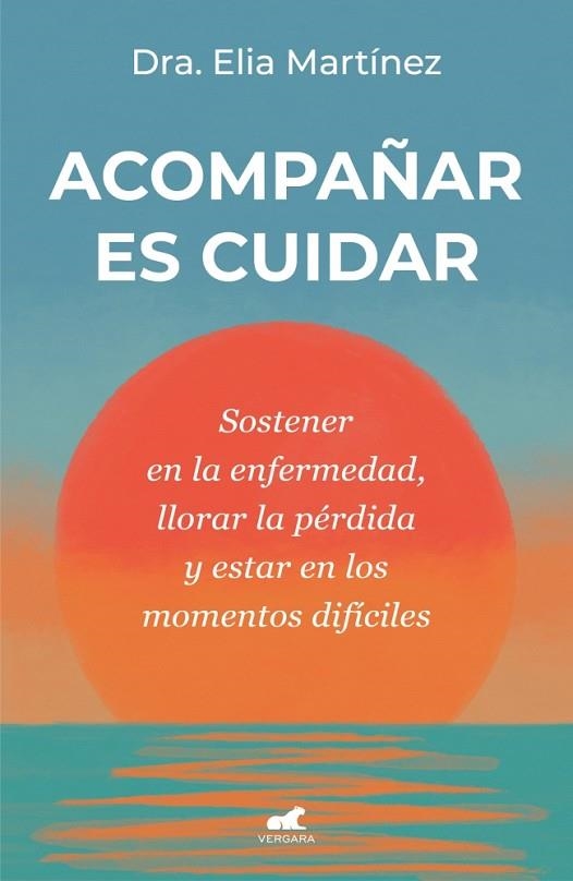ACOMPAÑAR ES CUIDAR. SOSTENER EN LA ENFERMEDAD, LLORAR LA PÉRDIDA Y ESTAR EN LOS MOMENTOS DIFÍCILES | 9788410467712 | MARTÍNEZ, DRA. ELIA