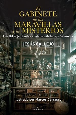 EL GABINETE DE LAS MARAVILLAS Y LOS MISTERIOS. LOS 101 OBJETOS MÁS ASOMBROSOS DE LA ESPAÑA INSÓLITA | 9788410527348 | MARCOS CARRASCO/JESÚS CALLEJO