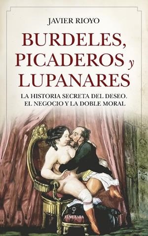 BURDELES, PICADEROS Y LUPANARES. LA HISTORIA SECRETA DEL DESEO, EL NEGOCIO Y LA DOBLE MORAL | 9791370202859 | JAVIER RIOYO