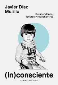 INCOSNSCIENTE. DE ABANDONOS, LOCURAS Y REENCUENTROS | 9788412742091 | DIAZ MURILLO, JAVIER