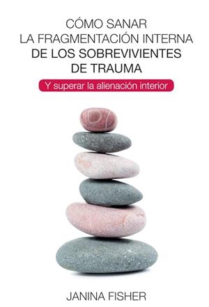 CÓMO SANAR LA FRAGMENTACIÓN INTERNA DE LOS SOBREVIVIENTES DE TRAUMA Y SUPERAR LA ALIENACIÓN INTERIOR | 9788494801730 | FISHER, JANINA