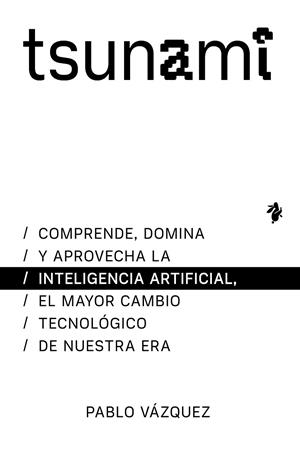 TSUNAMI. COMPRENDE, DOMINA Y APROVECHA LA INTELIGENCIA ARTIFICIAL, EL MAYOR CAMBIO TECNOL | 9791387936310 | VÁZQUEZ, PABLO
