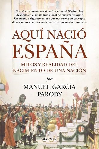 AQUÍ NACIÓ ESPAÑA. MITOS Y REALIDAD DEL NACIMIENTO DE UNA NACIÓN | 9791370204662 | MANUEL GARCÍA PARODY