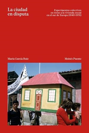 LA CIUDAD EN DISPUTA EXPERIMENTOS EN TORNO A LA VIVIENDA SOCIAL EN EL SUR DE EUROPA (1949-1976) | 9791399216806 | GARCÍA RUIZ, MARÍA/PUENTE RODRÍGUEZ, MOISÉS