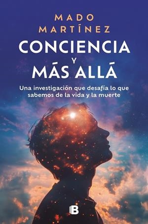 CONCIENCIA Y MÁS ALLÁ. UNA INVESTIGACIÓN QUE DESAFÍA LO QUE SABEMOS DE LA VIDA Y LA MUERTE | 9788466673853 | MARTÍNEZ, MADO