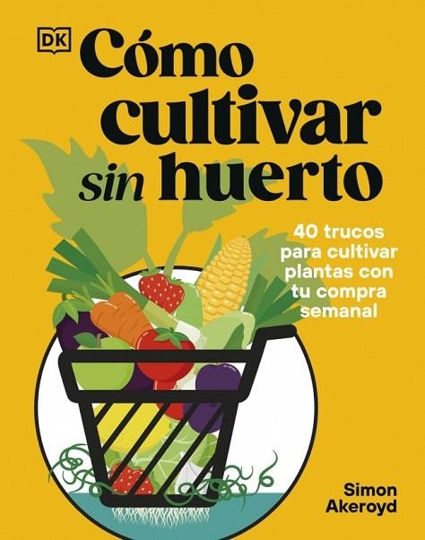 CÓMO CULTIVAR SIN HUERTO. 40 TRUCOS PARA CULTIVAR PLANTAS CON TU COMPRA SEMANAL | 9780241837825 | AKEROYD, SIMON