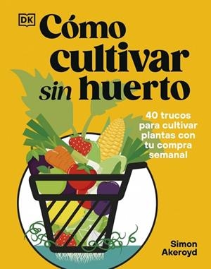 CÓMO CULTIVAR SIN HUERTO. 40 TRUCOS PARA CULTIVAR PLANTAS CON TU COMPRA SEMANAL | 9780241837825 | AKEROYD, SIMON