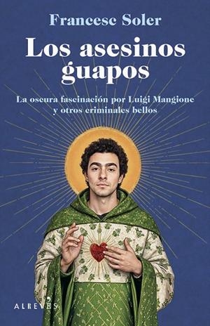 LOS ASESINOS GUAPOS LA OSCURA FASCINACIÓN POR LUIGI MANGIONE Y OTROS CRIMINALES BELLOS | 9788410455719 | SOLER, FRANCESC
