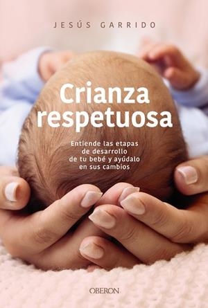 CRIANZA RESPETUOSA ENTIENDE LAS ETAPAS DE DESARROLLO DE TU BEBÉ Y AYÚDALO EN SUS CAMBIOS | 9791387775506 | GARRIDO, JESÚS