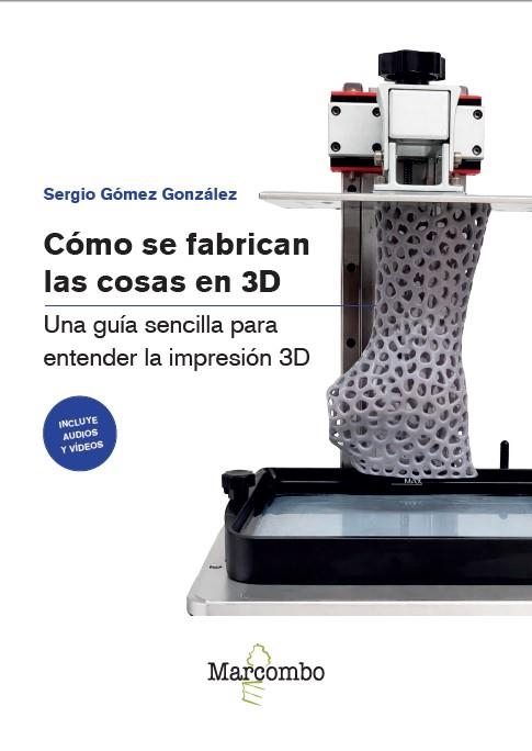 CÓMO SE FABRICAN LAS COSAS EN 3D. UNA GUÍA SENCILLA PARA ENTENDER LA IMPRESIÓN 3D | 9788426742551 | GÓMEZ GONZÁLEZ, SERGIO
