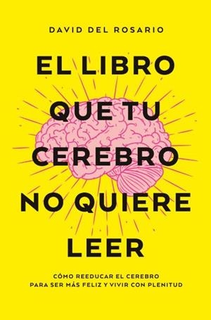 EL LIBRO QUE TU CEREBRO NO QUIERE LEER. CÓMO REEDUCAR EL CEREBRO PARA SER MÁS FELIZ Y VIVIR CON PLENITUD | 9788419130082 | DEL ROSARIO, DAVID