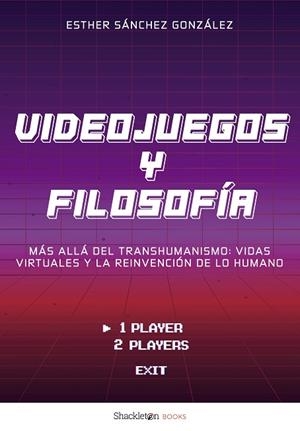 VIDEOJUEGOS Y FILOSOFÍA. MÁS ALLÁ DEL TRANSHUMANISMO: VIDAS VIRTUALES Y LA REINVENCIÓN DE LO HUMANO | 9788413617916 | SÁNCHEZ GONZÁLEZ, ESTHER