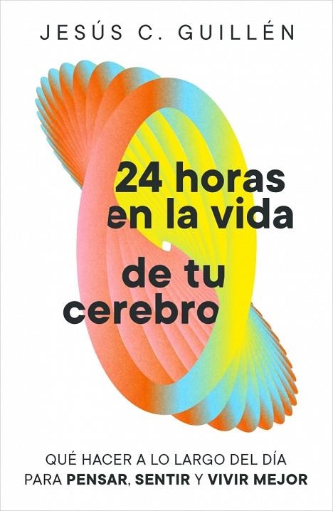 24 HORAS EN LA VIDA DE TU CEREBRO QUÉ HACER A LO LARGO DEL DÍA PARA PENSAR, SENTIR Y VIVIR MEJOR | 9791388038129 | GUILLÉN, JESÚS C.
