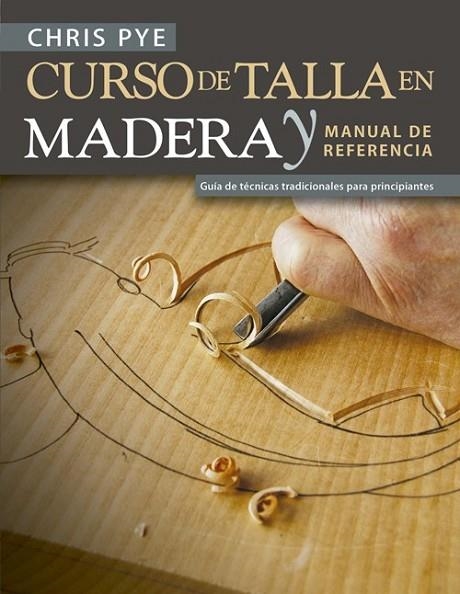 CURSO DE TALLA EN MADERA Y MANUAL DE REFERENCIA GUÍA DE TÉCNICAS TRADICIONALES PARA PRINCIPIANTES | 9788415053941 | PYE, CHRIS