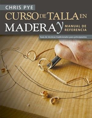CURSO DE TALLA EN MADERA Y MANUAL DE REFERENCIA GUÍA DE TÉCNICAS TRADICIONALES PARA PRINCIPIANTES | 9788415053941 | PYE, CHRIS